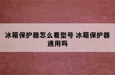 冰箱保护器怎么看型号 冰箱保护器通用吗